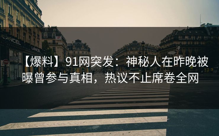 【爆料】91网突发：神秘人在昨晚被曝曾参与真相，热议不止席卷全网  第1张