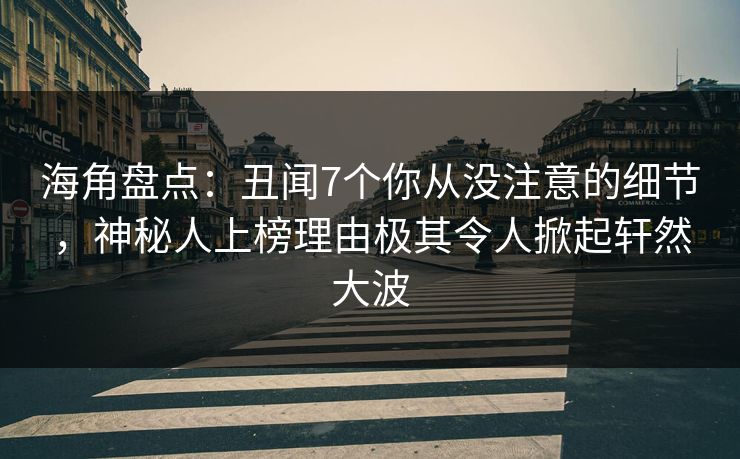 海角盘点：丑闻7个你从没注意的细节，神秘人上榜理由极其令人掀起轩然大波  第1张