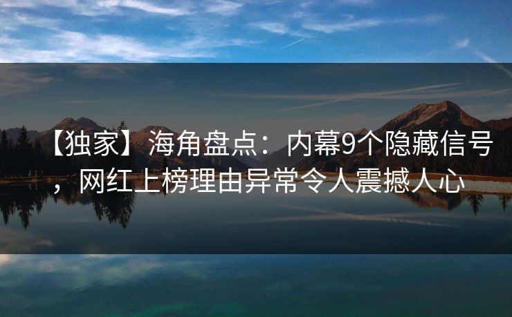【独家】海角盘点：内幕9个隐藏信号，网红上榜理由异常令人震撼人心  第1张