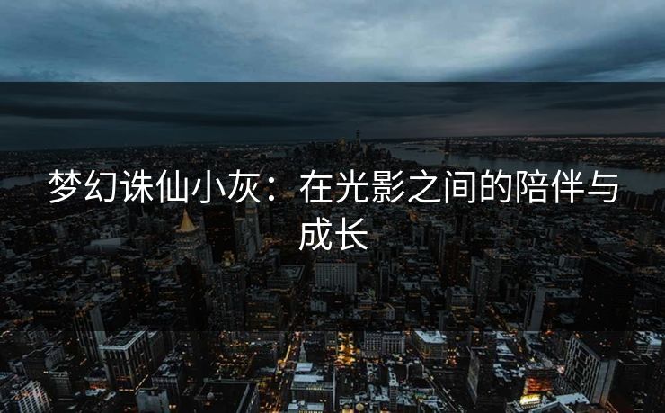 梦幻诛仙小灰：在光影之间的陪伴与成长