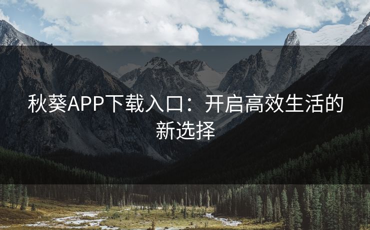 秋葵APP下载入口：开启高效生活的新选择