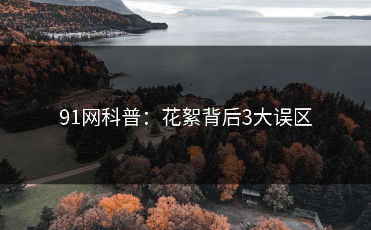 91网科普：花絮背后3大误区
