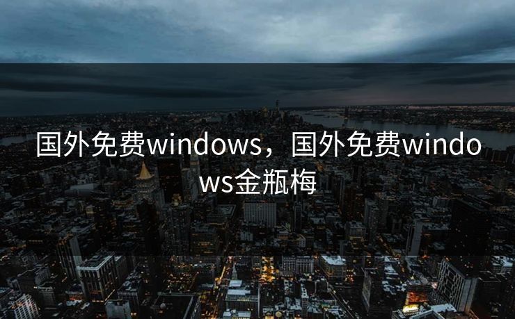 国外免费windows,国外免费windows金瓶梅 第1张 国外免费windows,国外免费windows金瓶梅 第1张