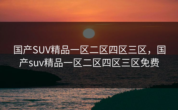 国产SUV精品一区二区四区三区，国产suv精品一区二区四区三区免费