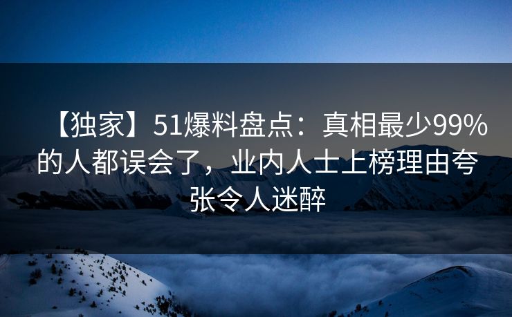 【独家】51爆料盘点:真相最少99%的人都误会了,业内人士上榜理由夸张令人迷醉 第1张 【独家】51爆料盘点:真相最少99%的人都误会了,业内人士上榜理由夸张令人迷醉 第1张