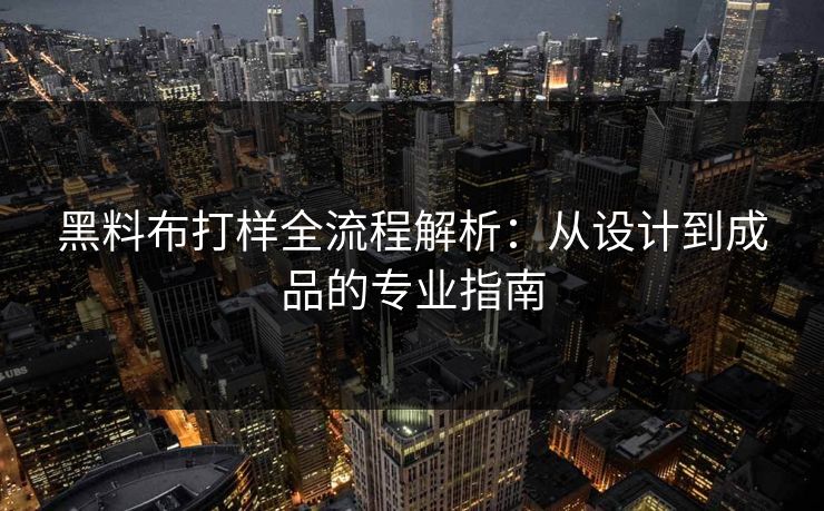 黑料布打样全流程解析：从设计到成品的专业指南