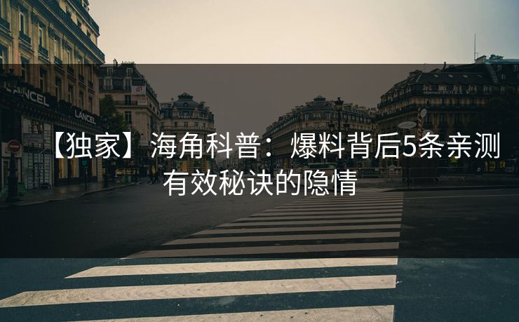 【独家】海角科普：爆料背后5条亲测有效秘诀的隐情