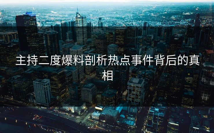 主持二度爆料剖析热点事件背后的真相  第1张