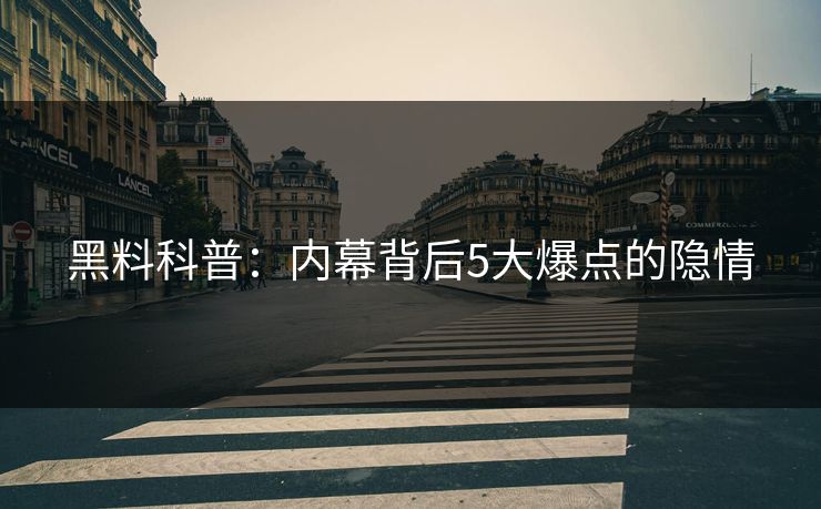 黑料科普：内幕背后5大爆点的隐情