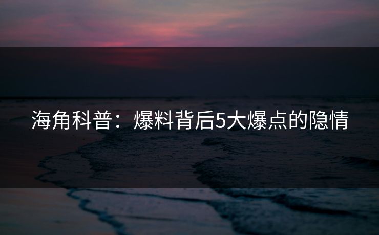 海角科普：爆料背后5大爆点的隐情  第1张