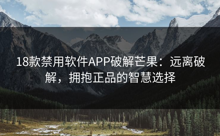 18款禁用软件APP破解芒果：远离破解，拥抱正品的智慧选择  第1张