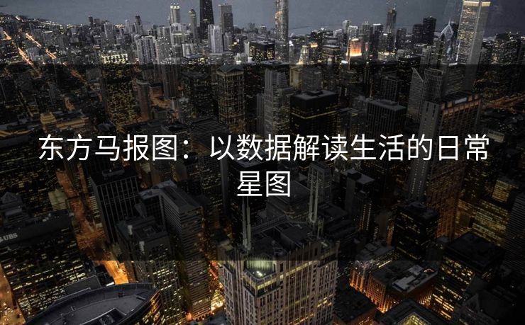 东方马报图：以数据解读生活的日常星图  第1张