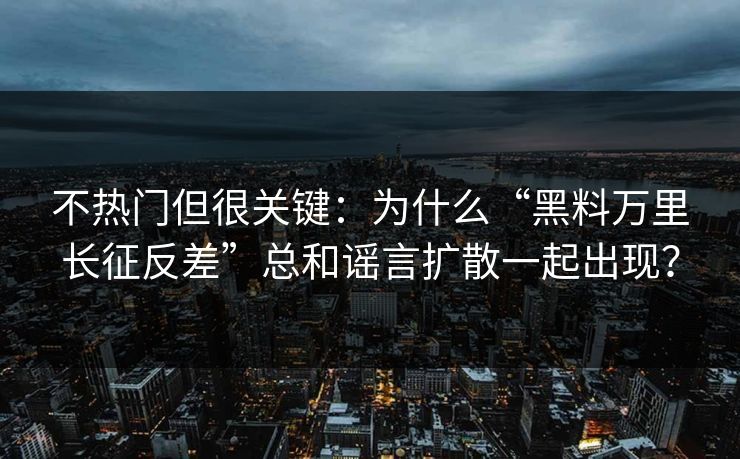 不热门但很关键:为什么“黑料万里长征反差”总和谣言扩散一起出现?