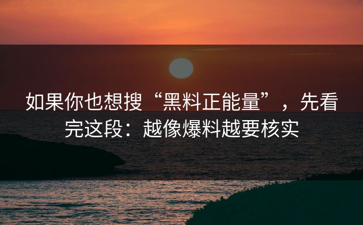 如果你也想搜“黑料正能量”,先看完这段:越像爆料越要核实