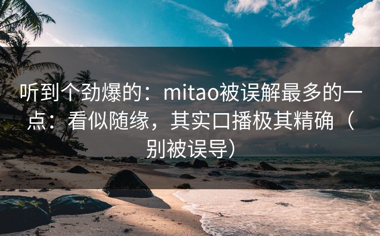 听到个劲爆的：mitao被误解最多的一点：看似随缘，其实口播极其精确（别被误导）
