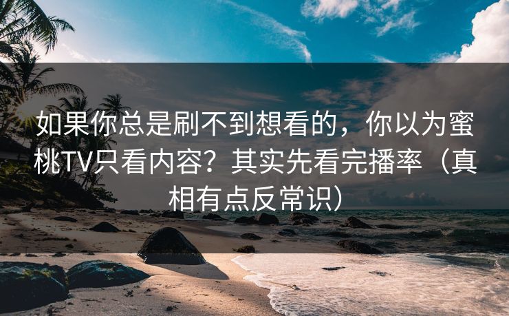 如果你总是刷不到想看的,你以为蜜桃TV只看内容?其实先看完播率(真相有点反常识)